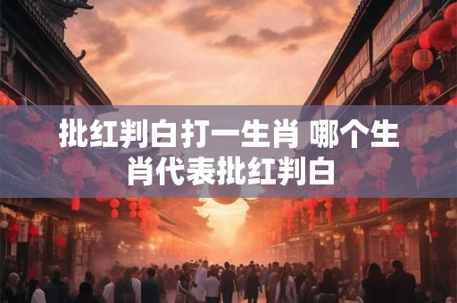 批红判白打一生肖 哪个生肖代表批红判白