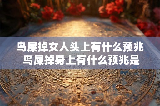 鸟屎掉女人头上有什么预兆 鸟屎掉身上有什么预兆是福是祸