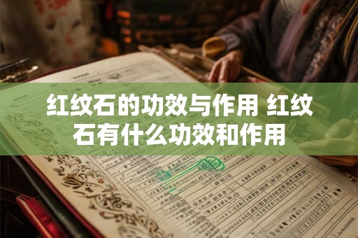 红纹石的功效与作用 红纹石有什么功效和作用
