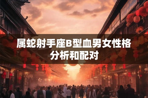 属蛇射手座B型血男女性格分析和配对