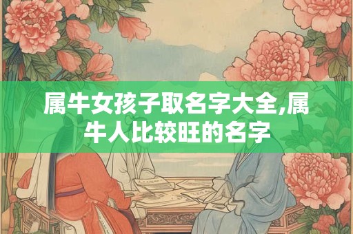 属牛女孩子取名字大全,属牛人比较旺的名字
