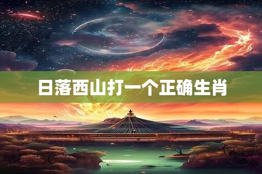 日落西山打一个正确生肖