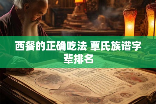 西餐的正确吃法 覃氏族谱字辈排名