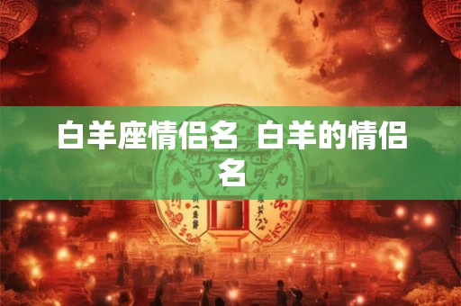 白羊座情侣名  白羊的情侣名