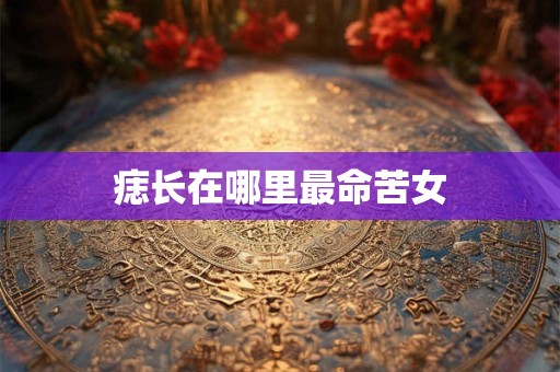 痣长在哪里最命苦女