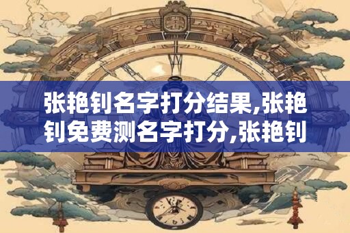 张艳钊名字打分结果,张艳钊免费测名字打分,张艳钊周易免费测名字打分