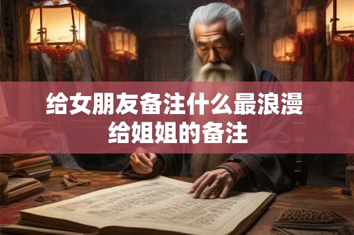 给女朋友备注什么最浪漫 给姐姐的备注
