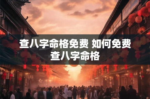 查八字命格免费 如何免费查八字命格