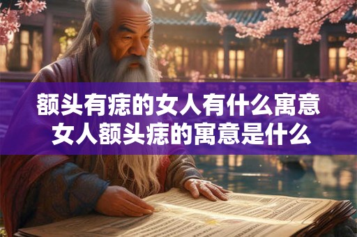 额头有痣的女人有什么寓意 女人额头痣的寓意是什么