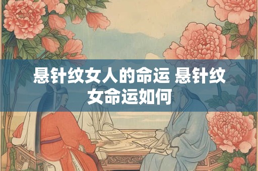 悬针纹女人的命运 悬针纹女命运如何