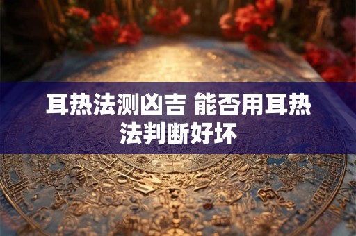 耳热法测凶吉 能否用耳热法判断好坏