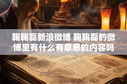 鞠鞠磊新浪微博 鞠鞠磊的微博里有什么有意思的内容吗