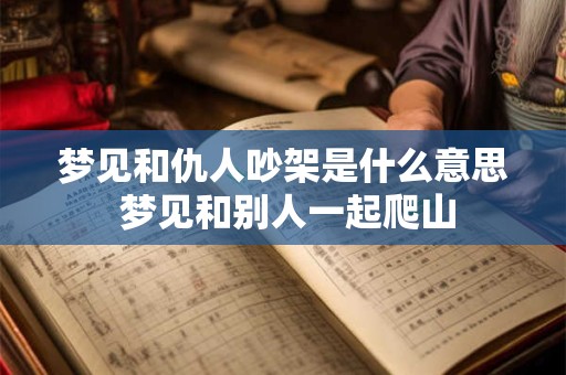 梦见和仇人吵架是什么意思 梦见和别人一起爬山