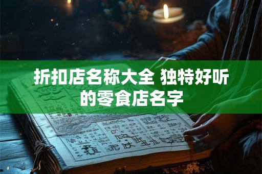 折扣店名称大全 独特好听的零食店名字
