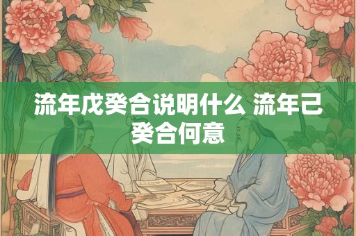 流年戊癸合说明什么 流年己癸合何意