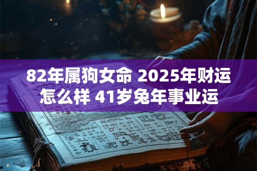 82年属狗女命 2025年财运怎么样 41岁兔年事业运