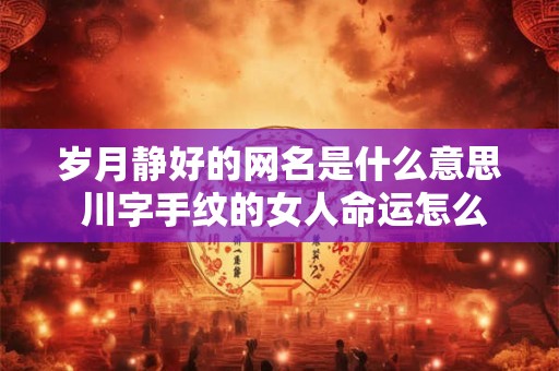 岁月静好的网名是什么意思 川字手纹的女人命运怎么样