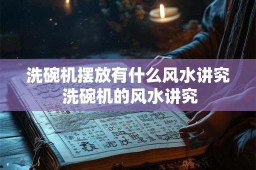 洗碗机摆放有什么风水讲究 洗碗机的风水讲究
