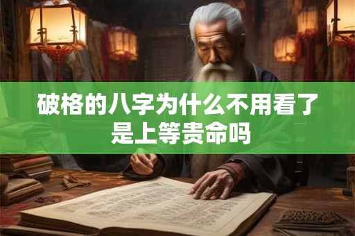 破格的八字为什么不用看了 是上等贵命吗