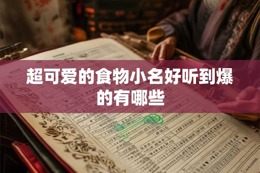 超可爱的食物小名好听到爆的有哪些