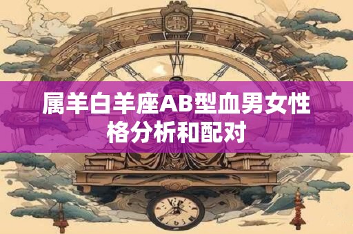 属羊白羊座AB型血男女性格分析和配对