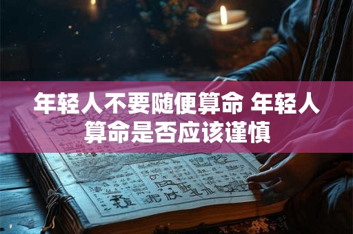年轻人不要随便算命 年轻人算命是否应该谨慎