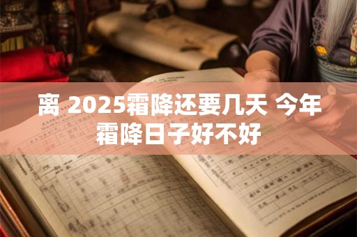 离 2025霜降还要几天 今年霜降日子好不好