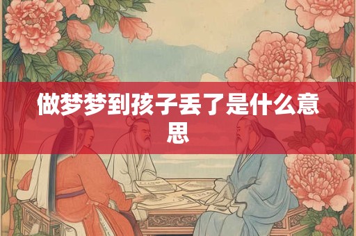 做梦梦到孩子丢了是什么意思