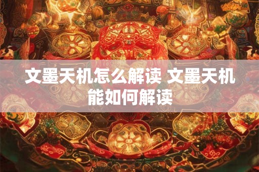 文墨天机怎么解读 文墨天机能如何解读
