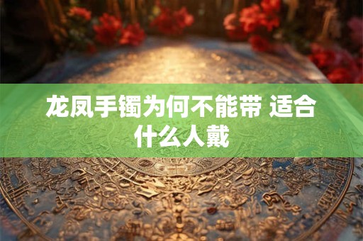 龙凤手镯为何不能带 适合什么人戴