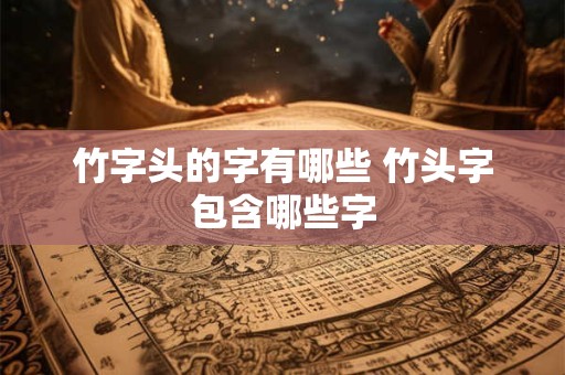 竹字头的字有哪些 竹头字包含哪些字