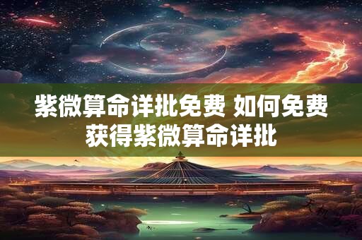紫微算命详批免费 如何免费获得紫微算命详批