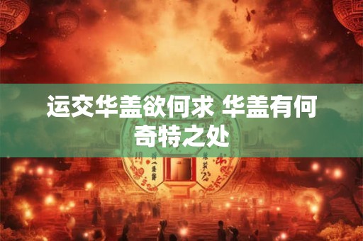 运交华盖欲何求 华盖有何奇特之处