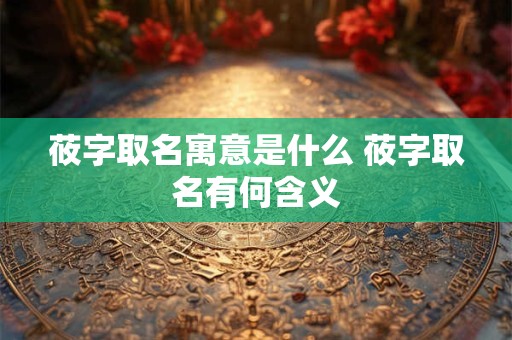 莜字取名寓意是什么 莜字取名有何含义