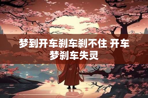 梦到开车刹车刹不住 开车梦刹车失灵