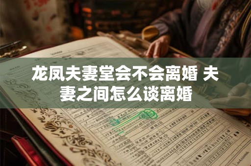 龙凤夫妻堂会不会离婚 夫妻之间怎么谈离婚 龙凤夫妻堂会不会离婚 夫妻之间怎么谈离婚