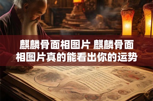 麒麟骨面相图片 麒麟骨面相图片真的能看出你的运势吗
