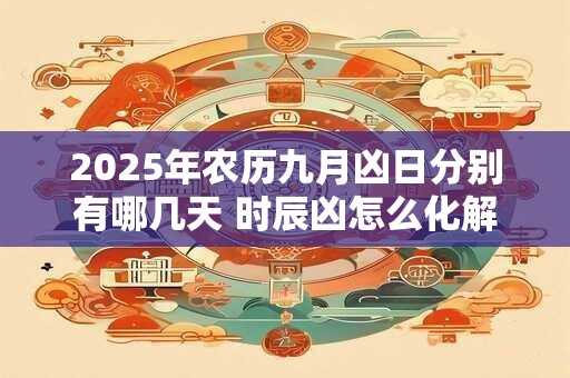 2025年农历九月凶日分别有哪几天 时辰凶怎么化解