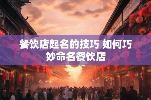 餐饮店起名的技巧 如何巧妙命名餐饮店