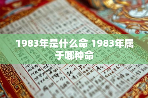 1983年是什么命 1983年属于哪种命