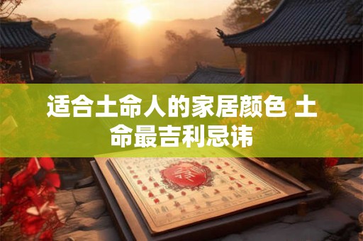 适合土命人的家居颜色 土命最吉利忌讳
