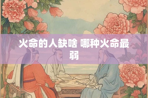 火命的人缺啥 哪种火命最弱