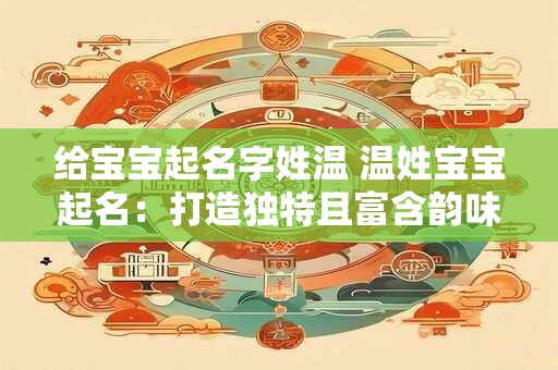 给宝宝起名字姓温 温姓宝宝起名：打造独特且富含韵味的名字