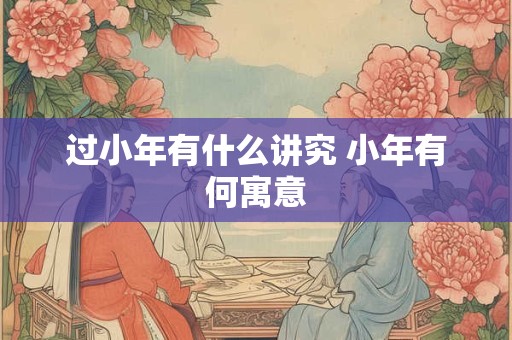 过小年有什么讲究 小年有何寓意