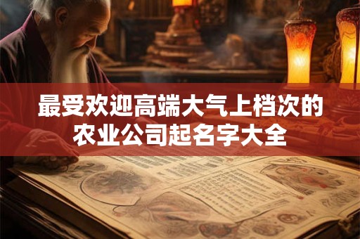 最受欢迎高端大气上档次的农业公司起名字大全