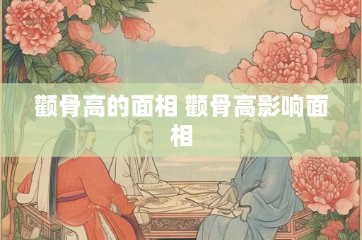 颧骨高的面相 颧骨高影响面相