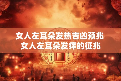 女人左耳朵发热吉凶预兆 女人左耳朵发痒的征兆