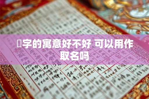 氿字的寓意好不好 可以用作取名吗