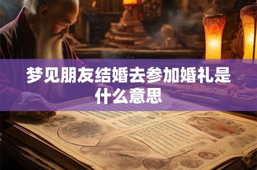 梦见朋友结婚去参加婚礼是什么意思