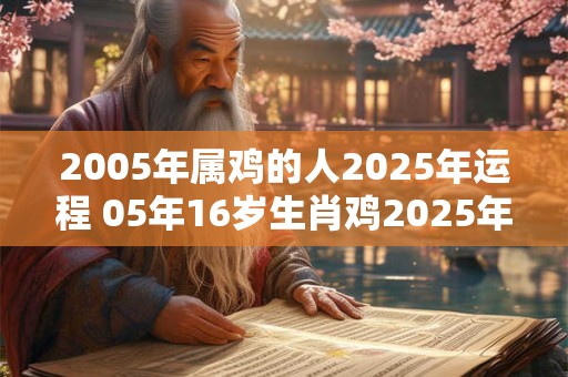 2005年属鸡的人2025年运程 05年16岁生肖鸡2025年运势